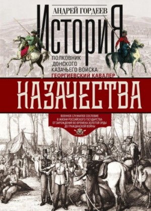 Андрей Гордеев - История казачества. Военное служилое сословие в жизни Российского государства...