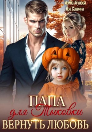 Ирина Агулова, Яра Саввина - Папа для Тыковки. Вернуть любовь