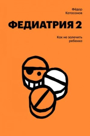Фёдор Катасонов - Федиатрия-2. Как не залечить ребенка