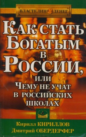 Кирилл Кириллов, Дмитрий Обердерфер - Как стать богатым в России или чему не учат в российских школах