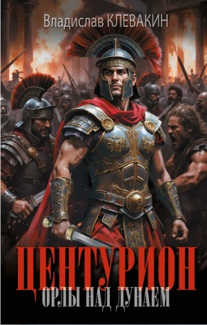 Владислав Клевакин - Центурион. Орлы над Дунаем