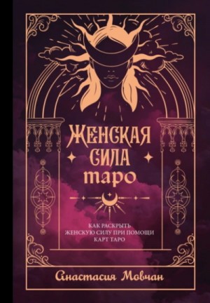 Анастасия Мовчан - Женская сила Таро. Как раскрыть женскую силу при помощи карт Таро