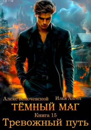 Илья Ангел, Алекс Ключевской (Лёха) - Тёмный маг. Книга 15. Тревожный путь