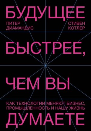 Питер Диамандис, Стивен Котлер - Будущее быстрее, чем вы думаете. Как технологии меняют бизнес, промышленность и нашу жизнь
