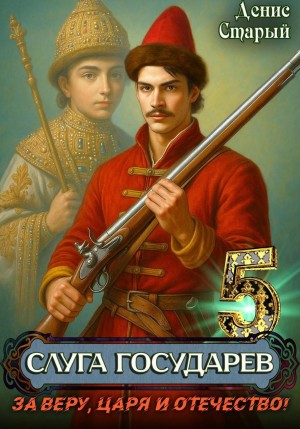 Денис Старый - Слуга Государев 5. За Веру, Царя и Отечество!