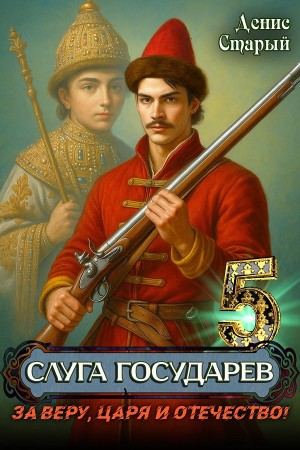 Денис Старый - Слуга Государев 5. За Веру, Царя и Отечество!