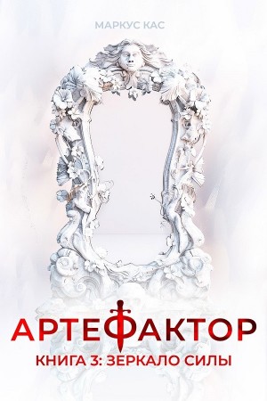 Маркус Кас - Артефактор. Книга 3. Зеркало силы