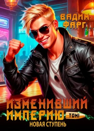 Вадим Фарг - Изменивший империю. Новая ступень. Том 1
