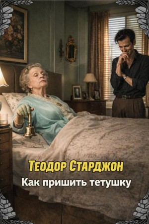 Теодор Старджон - Как пришить тетушку
