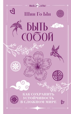 Шин Го - Быть собой. Как сохранить устойчивость в сложном мире