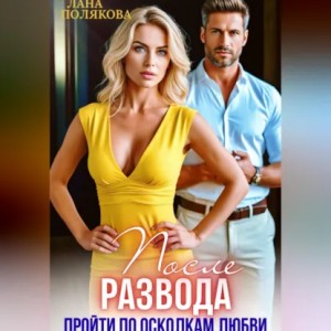 Лана Полякова - После развода. Пройти по осколкам любви