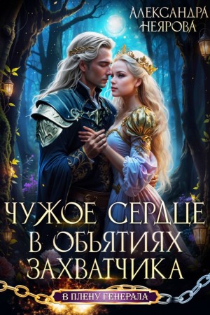 Александра Неярова - Чужое сердце. В объятиях захватчика