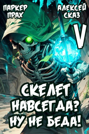Алексей Сказ, Паркер Прах - Я Скелет навсегда? Ну не беда! Финал. Книга V