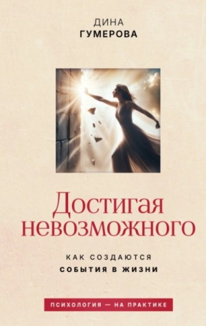 Дина Гумерова - Достигая невозможного. Как создаются события в жизни