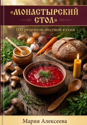 Мария Алексеева - Монастырский стол. 100 рецептов постной кухни