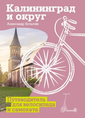 Александр Булычёв - Калининград и округ. Путеводитель для велосипеда и самоката