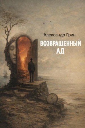 Александр Степанович Грин - Возвращённый ад