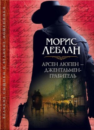 Морис Леблан - Арсен Люпен — благородный грабитель 1. Арест Арсена Люпена