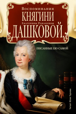 Екатерина Романовна Дашкова - Воспоминания княгини Е.Р. Дашковой, писанные ею самой