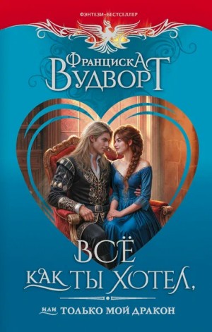 Франциска Вудворт - Все как ты хотел, или Только мой дракон!