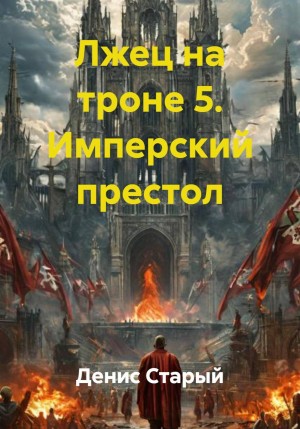 Денис Старый - Лжец на троне 5. Имперский престол