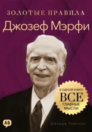 Джордж Томпсон - Джозеф Мэрфи. Золотые правила. Все главные мысли в одной книге