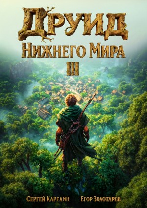 Сергей Карелин, Егор Золотарев - Друид Нижнего мира. Том 3