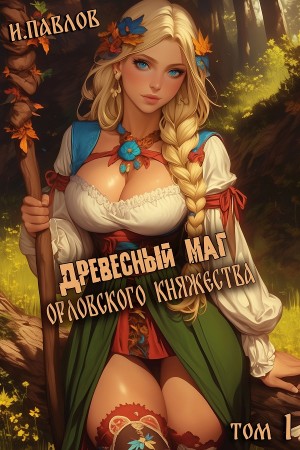 Игорь Павлов - Древесный маг Орловского княжества. Книга 1