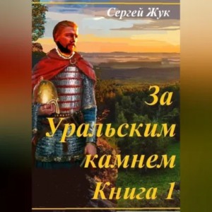 Сергей Жук - Исторические роман «За Уральским камнем». Книга 1 « Князь Шорин»