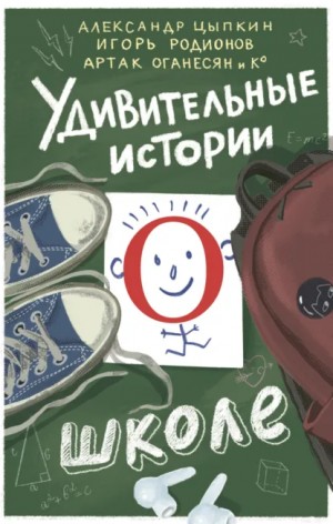 Владимир Викто, Александр Цыпкин, Игорь Родионов, Коллектив авторов, Ольга Есаулкова, Галина Капустина, Екатерина Трефилова, Ольга Бунина, Наталья Глазунова-Моисеева, Артак Оганесян, Анастасия Щетинина - Удивительные истории о школе. Сборник рассказов