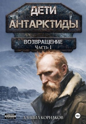 Даниил Корнаков - Дети Антарктиды. Возвращение. Часть I