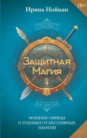 Ирина Нойман - Защитная магия. Мощные обряды и техники от негативных энергий
