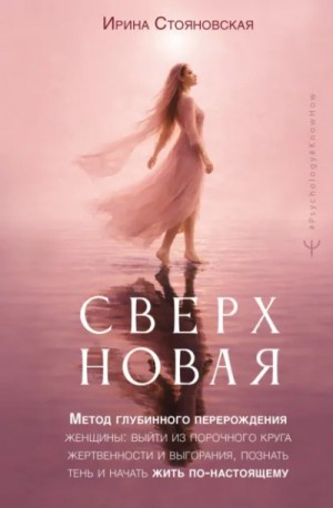 Ирина Стояновская - «Сверхновая». Метод глубинного перерождения женщины: выйти из порочного круга жертвенности и выгорания, познать тень и начать жить по-настоящему