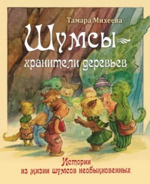 Тамара Михеева - Шумсы. Книга первая. Хранители деревьев