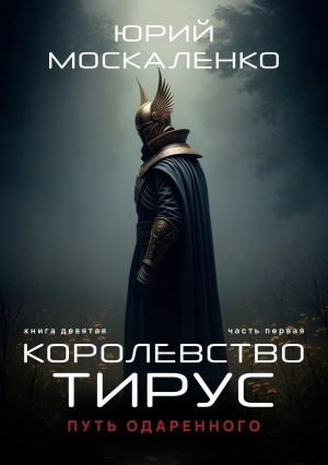 Юрий Москаленко - Путь одарённого. Королевство Тирус. Книга девятая. Часть первая