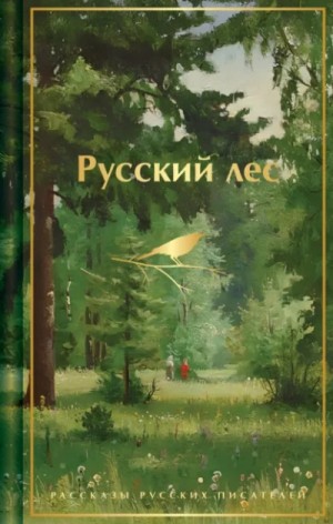 Антон Павлович Чехов, Константин Паустовский, Максим Горький, Александр Иванович Куприн, Иван Сергеевич Тургенев, Владимир Короленко, Дмитрий Мамин-Сибиряк, Сергей Аксаков, Михаил Пришвин - Русский лес. Рассказы русских писателей