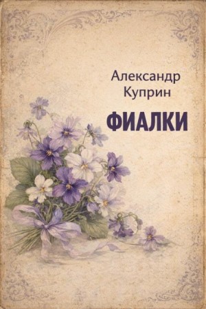 Александр Иванович Куприн - Фиалки