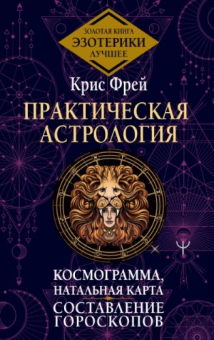 Крис Фрей - Практическая астрология. Космограмма, натальная карта. Составление гороскопов