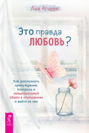 Лия Агирре - Это правда любовь? Как распознать принуждение, контроль и эмоциональный абьюз в отношениях и выйти