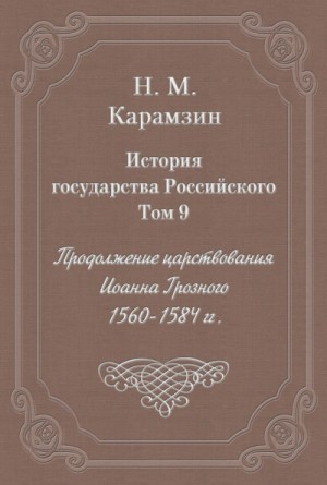 Николай Карамзин - История государства Российского. Том 9. Продолжение царствования Иоанна Грозного. 1560-1584 гг.