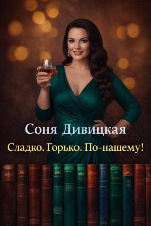 Соня Дивицкая - Сладко. Горько. По-нашему!