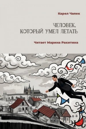 Карел Чапек - Человек, который умел летать