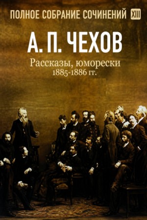 Антон Павлович Чехов - Рассказы, юморески 1885 – 1886 г.г. Том 13