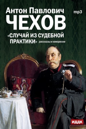 Антон Павлович Чехов - Случай из судебной практики. Рассказы и юморески