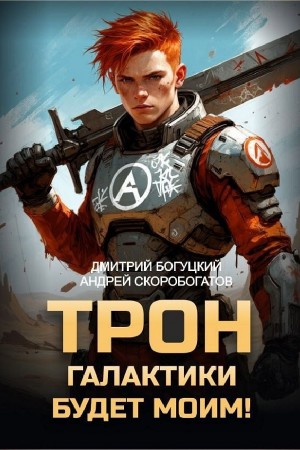 Андрей Скоробогатов, Дмитрий Богуцкий - Трон галактики будет моим! Книга 1