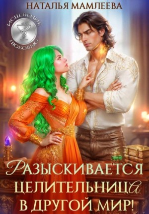 Наталья Мамлеева - Разыскивается целительница в другой мир!