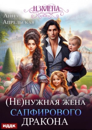 Анна Апрельская - Измена. (Не)нужная жена сапфирового дракона