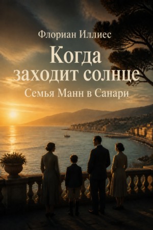 Флориан Иллиес - Когда заходит солнце. Семья Манн в Санари