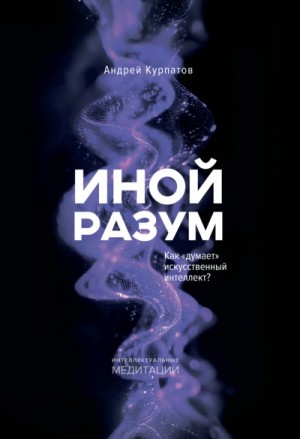 Андрей Курпатов - Иной разум. Как «думает искусственный интеллект?