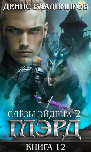 Денис Владимиров - Глэрд. Книга 12. Слезы Эйдена. Часть 2